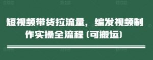 短视频带货拉流量，编发视频制作实操全流程(可搬运)-知乎者也