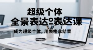 超级个体全景表达课，成为超级个体，用表格拿结果-知乎者也