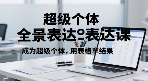 超级个体全景表达课，成为超级个体，用表格拿结果-知乎者也