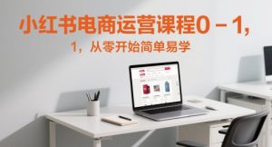 小红书电商运营课程0-1,从零开始简单易学-知乎者也