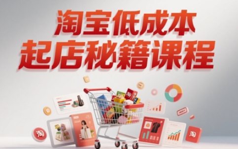 淘宝低成本起店系统课,助你快速起店,实现弯道超车-知乎者也
