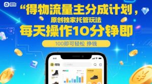得物流量主分成计划,原创独家托管玩法,每天操作10分钟即可轻松挣米【揭秘】-知乎者也