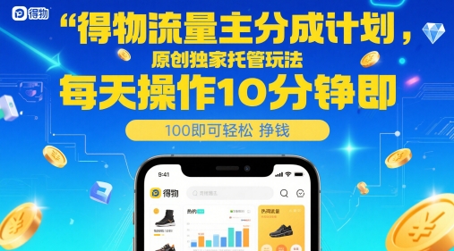 得物流量主分成计划,原创独家托管玩法,每天操作10分钟即可轻松挣米【揭秘】-知乎者也