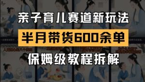 AI亲子育儿赛道新玩法，新号半个月带货600多单，保姆级教程拆解-知乎者也