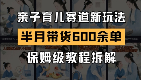 AI亲子育儿赛道新玩法，新号半个月带货600多单，保姆级教程拆解-知乎者也