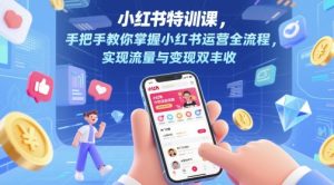 小红书特训课,手把手教你掌握小红书运营全流程,实现流量与变现双丰收-知乎者也