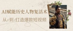 AI赋能历史人物复活术:从0到1打造爆款短视频,7天涨粉10W,小白也能月入过1W-知乎者也