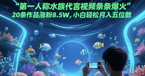第一人称水族代言视频条条爆火,20条作品涨粉8.5W,小白轻松月入五位数-知乎者也