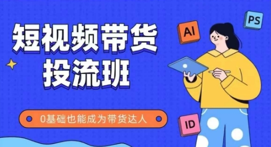 抖音快手短视频带货投流班,详细又全面的抖音快手带货实操课,零基础也能成为带货达人-知乎者也