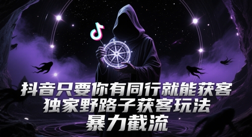 抖音只要你有同行就能获客,独家野路子获客玩法,暴力截流【揭秘】-知乎者也