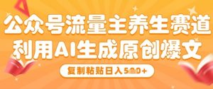 公众号流量主养生赛道,利用AI生成原创爆文,复制粘贴日入5张-知乎者也