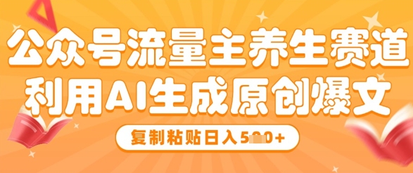 公众号流量主养生赛道,利用AI生成原创爆文,复制粘贴日入5张-知乎者也