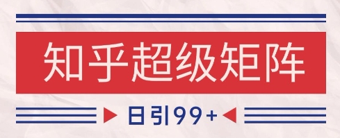 知乎超级矩阵玩法引流高质量精准粉SEO覆盖,日变现1k+【揭秘】-知乎者也