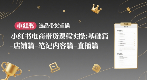 小红书电商带货课程实操:基础篇-选品篇-店铺篇-笔记内容篇-直播篇-知乎者也