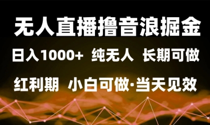 无人直播撸音浪掘金,日入1k+,纯无人红利期,小白可做,当天见效【揭秘】-知乎者也