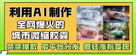 利用AI制作全网爆火的城市微缩胶囊，条条爆款， 多平台分发，疯狂涨粉变现-知乎者也