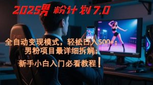 2025男粉计划7.0,全自动变现模式,轻松日入5张+,新手小白必看课程-知乎者也