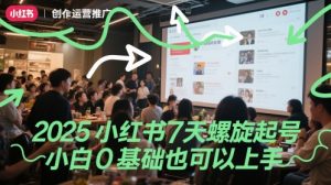 2025小红书7天螺旋起号，小白0基础也可以上手-知乎者也