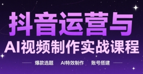 抖音运营与AI视频制作实战课程,爆款选题-AI特效制作-账号搭建-知乎者也