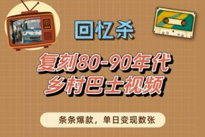 回忆杀!复刻80-90年代乡村巴士视频,条条爆款,单日变现数张-知乎者也