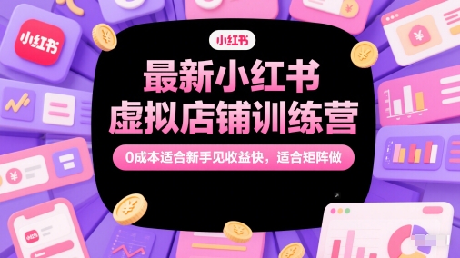 最新小红书虚拟店铺训练营,0成本适合新手见收益快,适合矩阵做-知乎者也