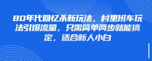 80年代回忆杀新玩法,村里班车玩法引爆流量,只需简单两步就能搞定,适合新人小白-知乎者也