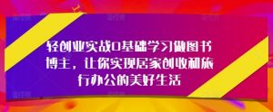 轻创业实战0基础学习做图书博主,让你实现居家创收和旅行办公的美好生活-知乎者也
