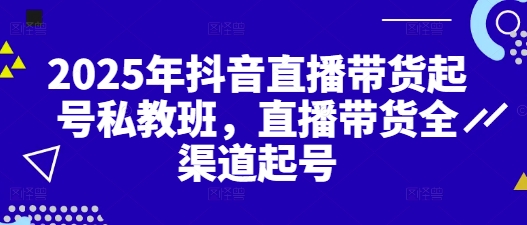 2025年抖音直播带货起号私教班,直播带货全渠道起号-知乎者也