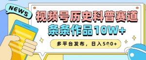 视频号历史科普赛道，条条作品10W+，多平台发布，助你变现收益翻倍-知乎者也