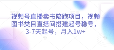 视频号直播卖书陪跑项目,视频号图书类目直搭间搭建起号稳号,3-7天起号,月入1w+-知乎者也