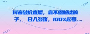 抖音破价直播,靠不露脸读稿子, 日入多张,100%起号-知乎者也
