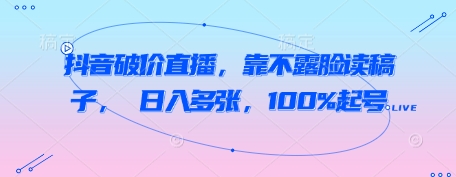 抖音破价直播,靠不露脸读稿子, 日入多张,100%起号-知乎者也