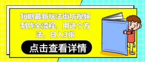 短剧最新玩法街坊视频制作全流程，用这个方法，日入3张-知乎者也