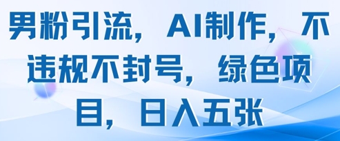 男粉引流，AI制作，不违规不封号，绿色项目，日入五张-知乎者也