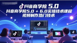 抖音商学院5.0+6.0实操技术课程,视频制作热门技术-知乎者也