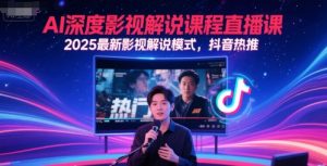 AI深度影视解说课程直播课，2025最新影视解说模式，抖音热推-知乎者也