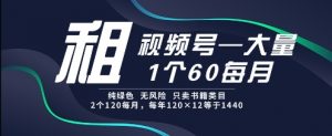 租视频号，一个60每月，2个120.纯绿色、无风险，常年租【揭秘】-知乎者也