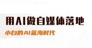 用AI做自媒体落地,适合新手快速入门与进阶,小白的AI蓝海时代-知乎者也