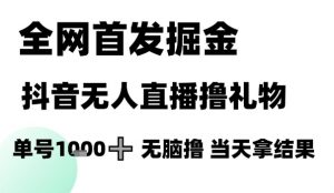 全网首发掘金抖音无人直播撸礼物，单号1k +无脑撸，当天拿结果【揭秘】-知乎者也
