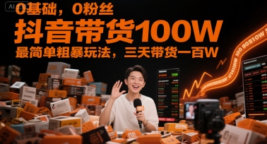 0基础,0粉丝,抖音带货100W,最简单粗暴玩法,三天带货一百W-知乎者也