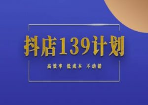抖店139计划实录手册不动销起店实操方法论,高效率低成本不动销-知乎者也