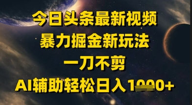 今日头条最新美女视频暴力掘金新玩法,一刀不剪,AI辅助轻松日入1k+-知乎者也