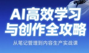 AI高效学习与创作全攻略,从笔记管理到内容生产实战课-知乎者也