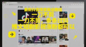 最新抖音搜索搬运教程，一刀不剪，条条过抖，推文短剧影视涨粉都可以-知乎者也