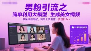 男粉引流之简单利用大模型生成美女视频，条条原创爆款，简单上传制作，变现日1k+-知乎者也