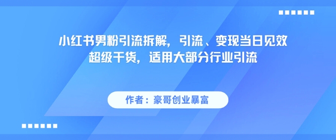 小红书男粉引流拆解，引流、变现当日见效超级干货，适用大部分行业引流-知乎者也