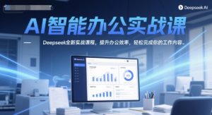 AI智能办公实战课,Deepseek全新实战课程,提升办公效率,轻松完成你的工作内容-知乎者也