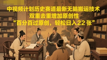 中视频计划历史赛道最新无脑搬运技术,双重去重增加原创性,百分百过原创,轻松日入2张-知乎者也