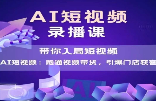AI短视频爆款,带你入局短视频,跑通视频带货,引爆门店获客-知乎者也