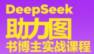 DeepSeek助力图书博主实战课,从0到1搭建账号、爆款选品逻辑、多维度内容制作技巧-知乎者也